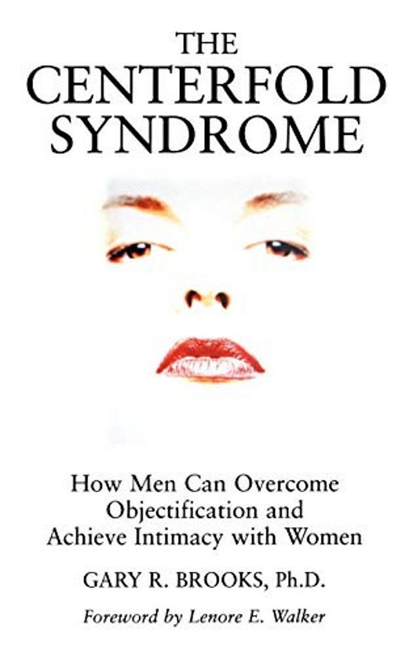 The Centerfold Syndrome: How Men Can Overcome Objectification And Achieve Intimacy With Women-..