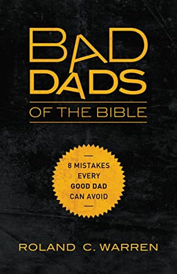 The Bad Dads Of The Bible: 8 Mistakes Every Good Dad Can Avoid-..