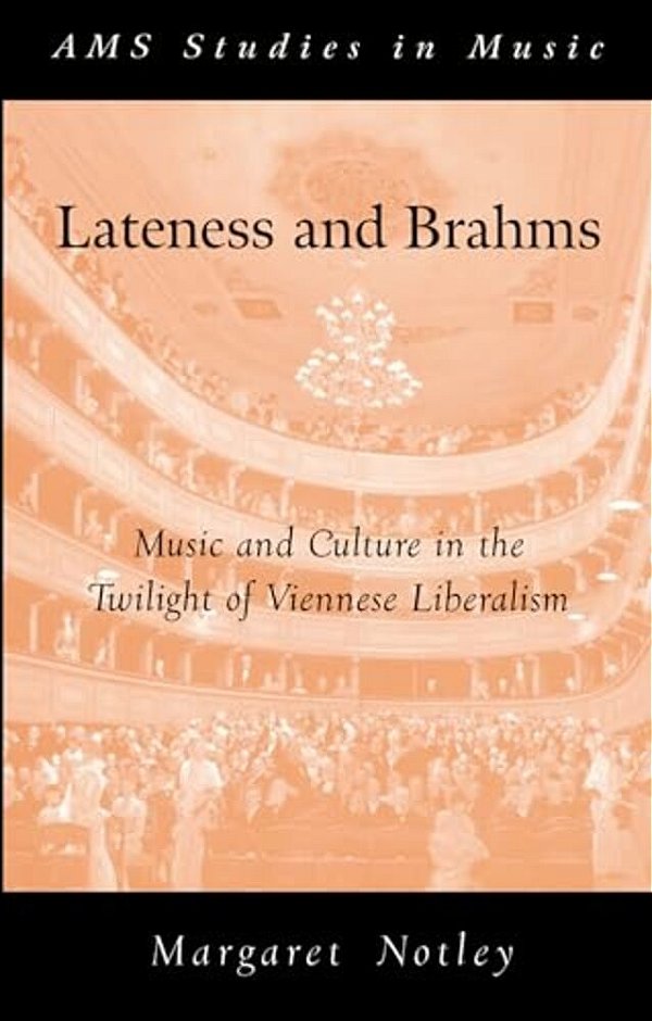 Lateness And Brahms: Music And Culture In The Twilight Of Viennese Liberalism-..