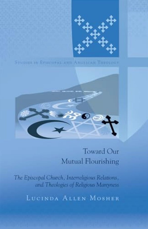 Toward Our Mutual Flourishing: The Episcopal Church, Interreligious Relations, And Theologies Of Religious Manyness-..