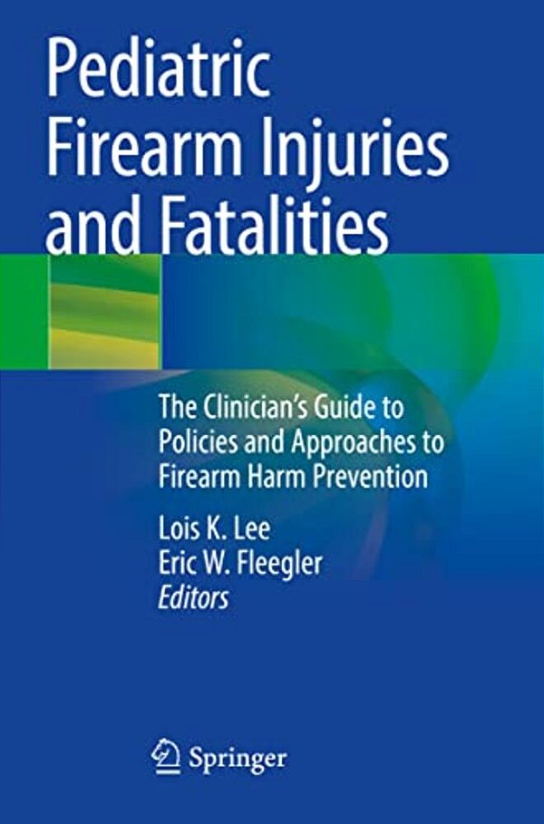 Pediatric Firearm Injuries And Fatalities: The Clinician's Guide To Policies And Approaches To Firearm Harm Prevention-..