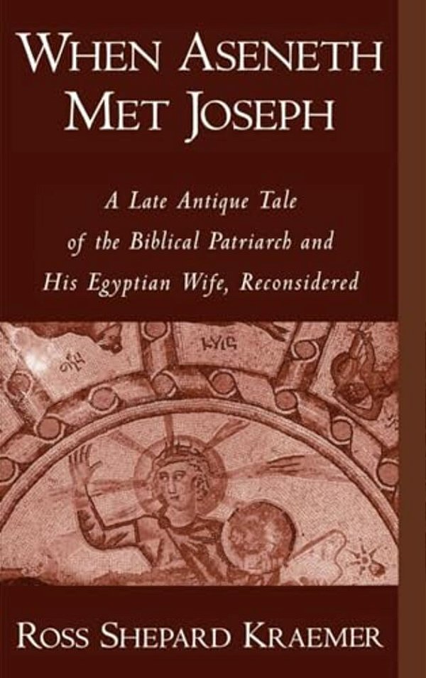 When Aseneth Met Joseph: A Late Antique Tale Of The Biblical Patriarch And His Egyptian Wife, Reconsidered-..