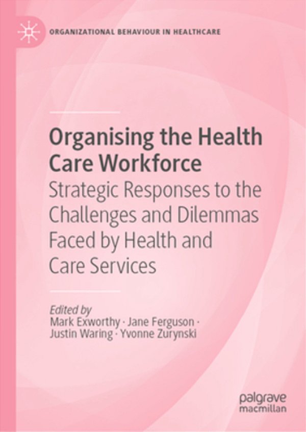 Organising The Health Care Workforce: Strategic Responses To The Challenges And Dilemmas Faced By Health And Care Services-..