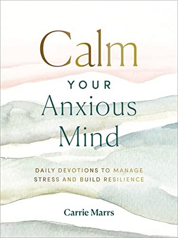 Calm Your Anxious Mind: Daily Devotions To Manage Stress And Build Resilience (A 365-Day Devotional To Help You Embrace Peace And Wellness And Leave B-..