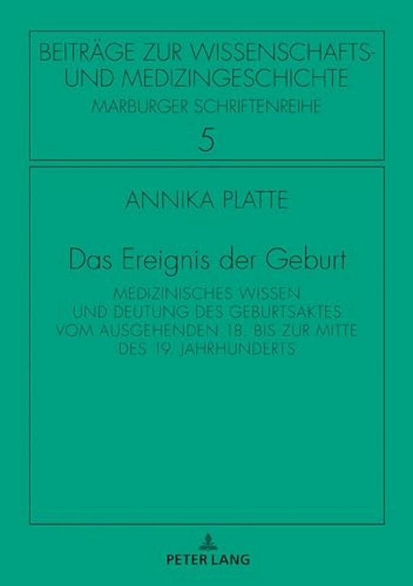 Das Ereignis Der Geburt: Medizinisches Wissen Und Deutung Des Geburtsaktes Vom Ausgehenden 18. Bis Zur Mitte Des 19. Jahrhunderts-..