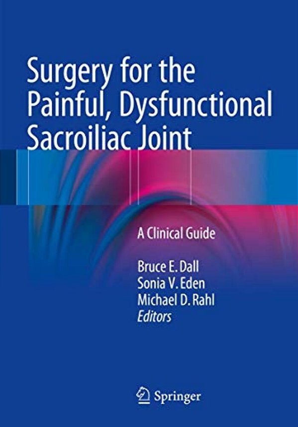 Surgery For The Painful, Dysfunctional Sacroiliac Joint: A Clinical Guide-..