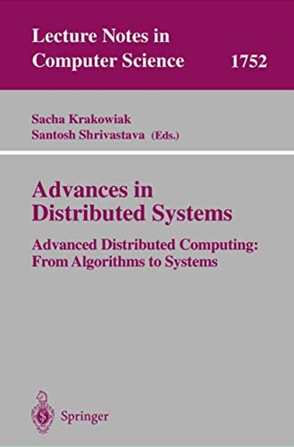 Advances In Distributed Systems: Advanced Distributed Computing: From Algorithms To Systems-..