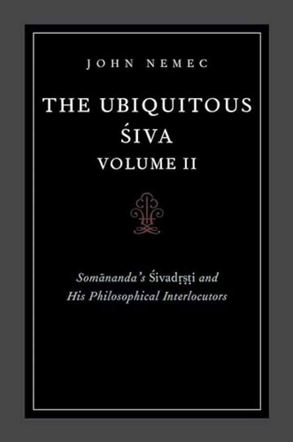 The Ubiquitous Siva Volume II: Somananda's Sivadrsti And His Philosophical Interlocutors-..