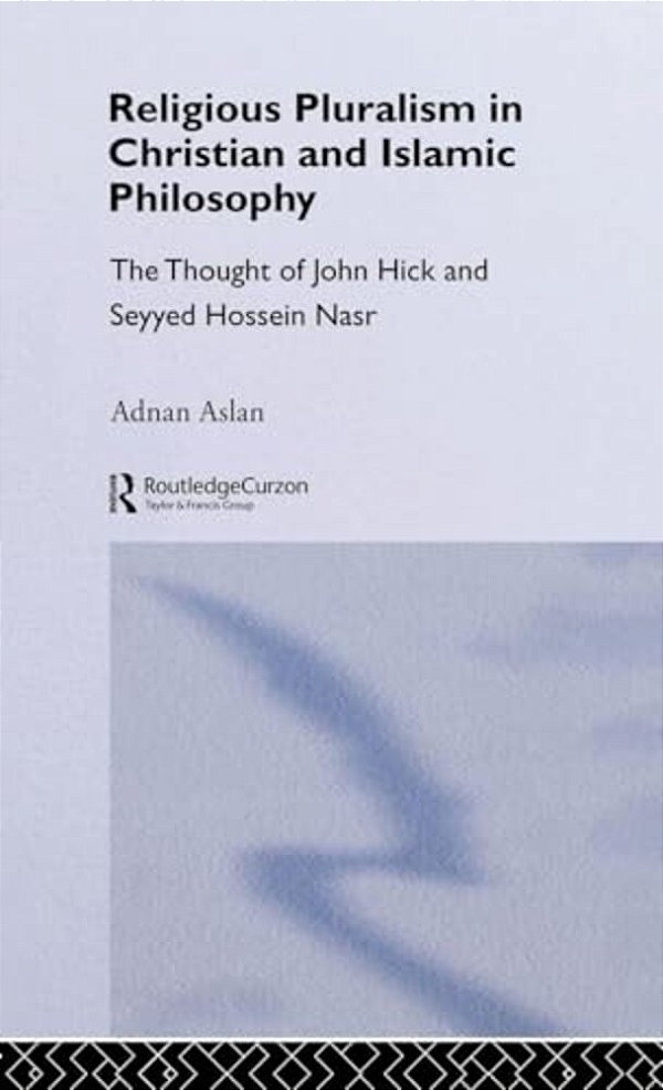 Religious Pluralism In Christian And Islamic Philosophy: The Thought Of John Hick And Seyyed Hossein Nasr-..