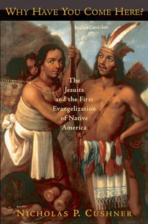 Why Have You Come Here?: The Jesuits And The First Evangelization Of Native America-..