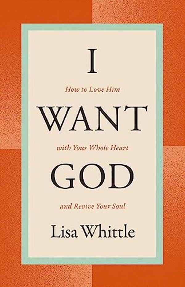 I Want God: How To Love Him With Your Whole Heart And Revive Your Soul-..