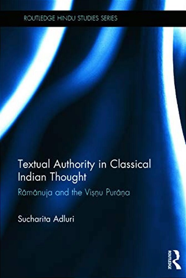 Textual Authority In Classical Indian Thought: Ramanuja And The Vishnu Purana-..