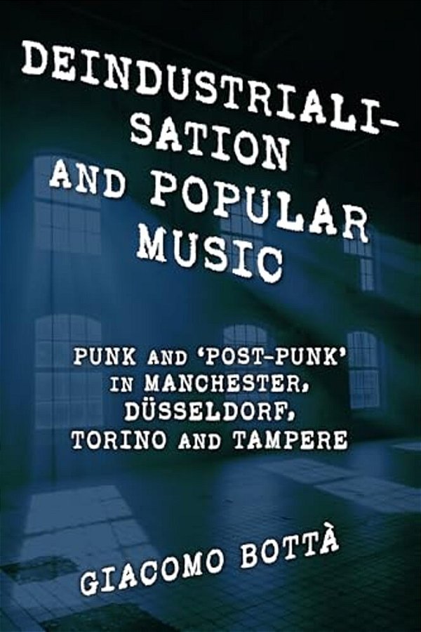Deindustrialisation And Popular Music: Punk And 'Post-Punk' In Manchester, Düsseldorf, Torino And Tampere-..