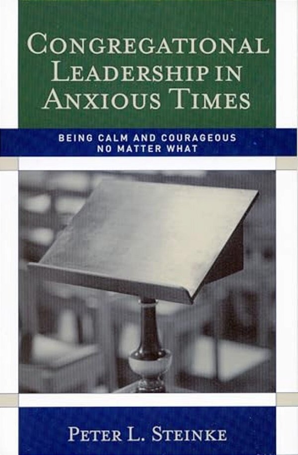 Congregational Leadership In Anxious Times: Being Calm And Courageous No Matter What-..