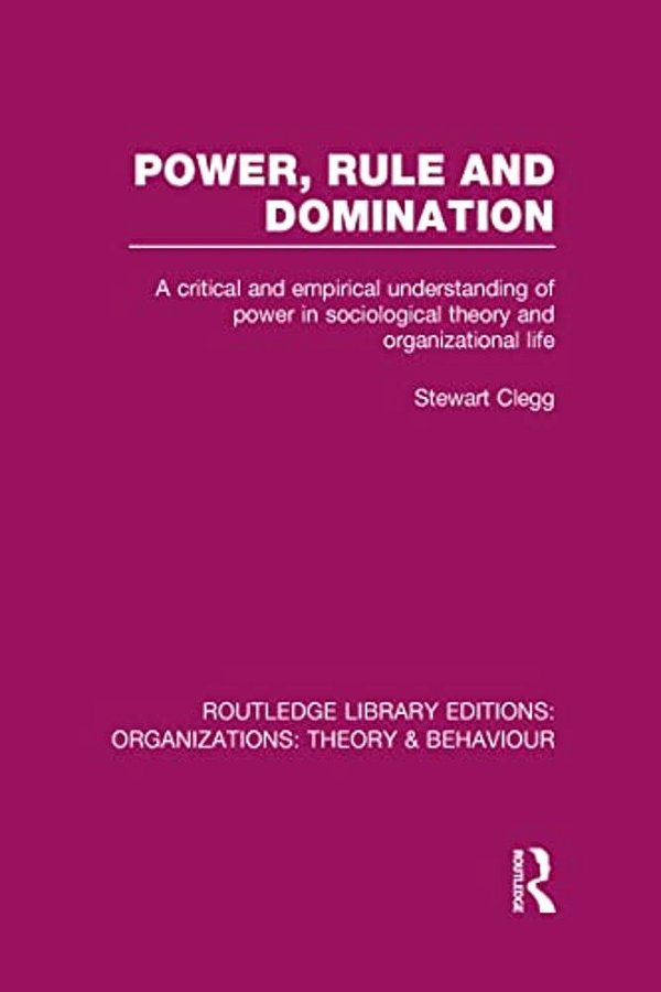 Power, Rule And Domination (Rle: Organizations): A Critical And Empirical Understanding Of Power In Sociological Theory And Organizational Life-..