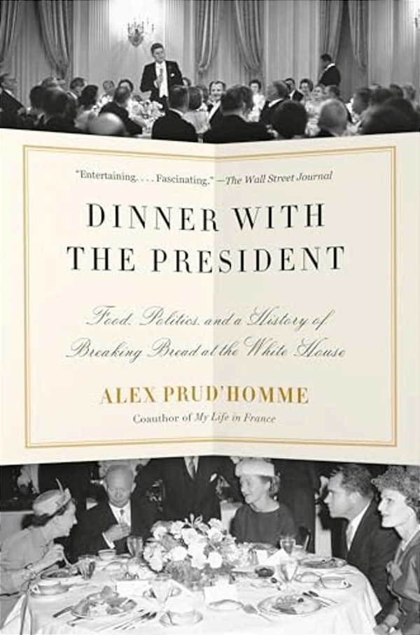 Dinner With The President: Food, Politics, And A History Of Breaking Bread At The White House-..