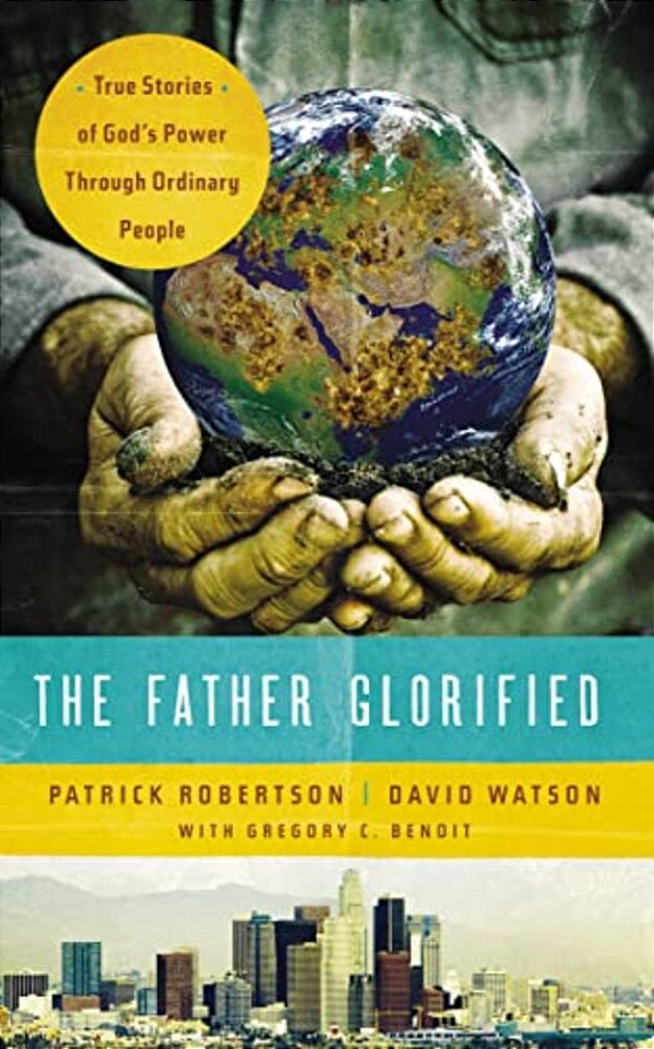 The Father Glorified: True Stories Of God's Power Through Ordinary People-..