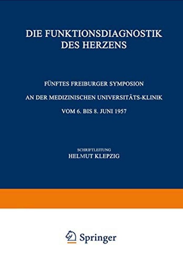 Die Funktionsdiagnostik Des Herzens: Fünftes Freiburger Symposion An Der Medizinischen Universität-Klinik Vom 6. Bis 8. Juni 1957-..