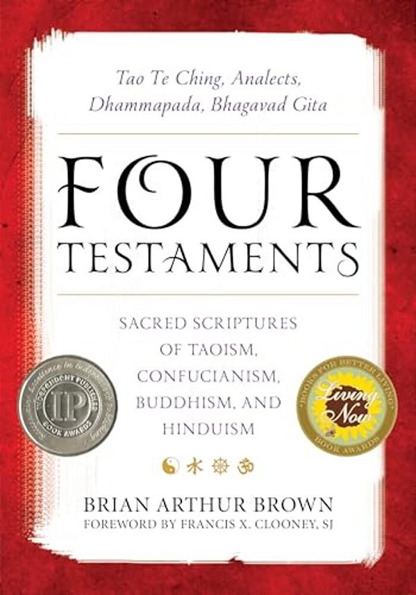 Four Testaments: Tao Te Ching, Analects, Dhammapada, Bhagavad Gita: Sacred Scriptures Of Taoism, Confucianism, Buddhism, And Hinduism-..