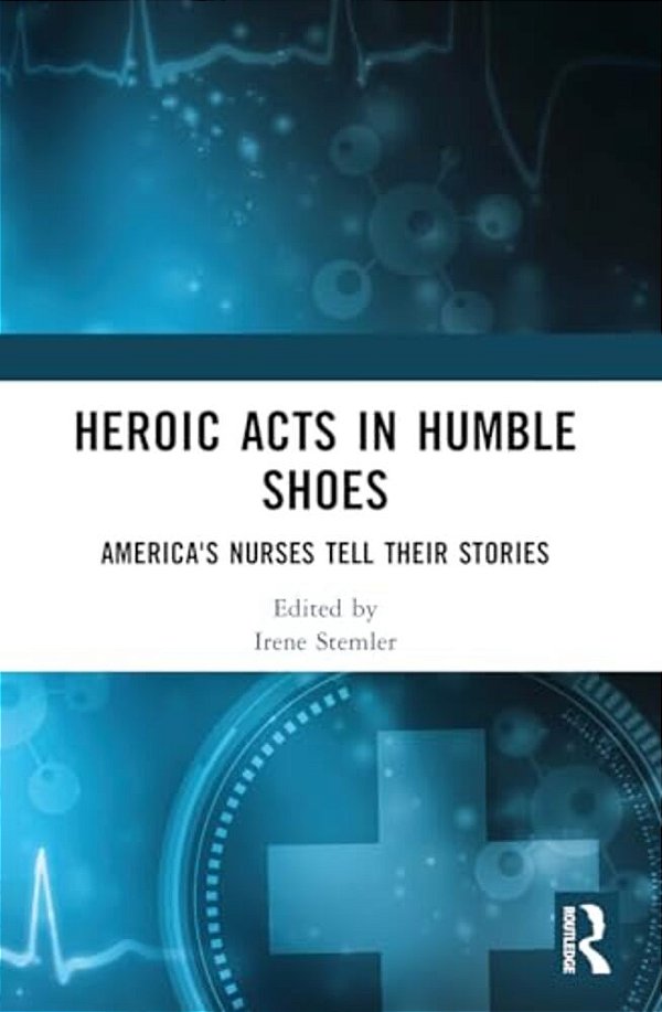 Heroic Acts In Humble Shoes: America's Nurses Tell Their Stories-..