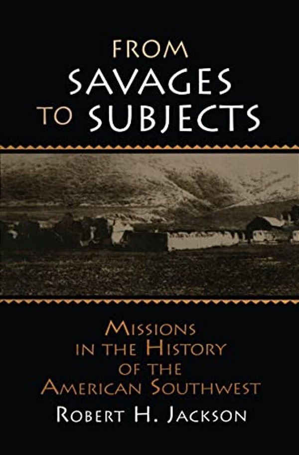 From Savages To Subjects: Missions In The History Of The American Southwest-..