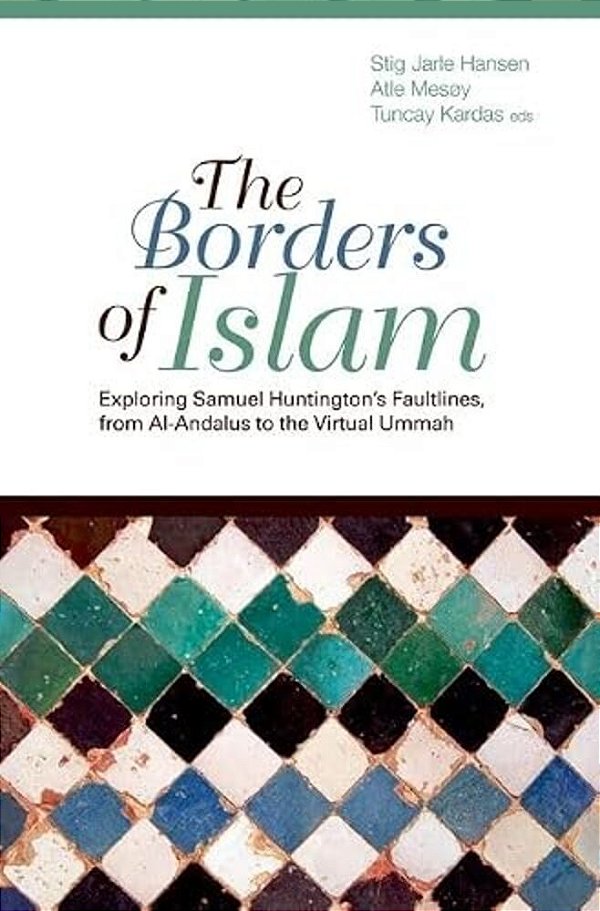 Borders Of Islam: Exploring Samuel Huntington's Faultlines, From Al-Andalus To Virtual Ummah-..