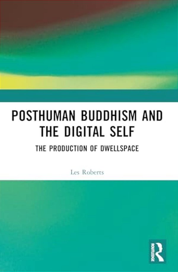 Posthuman Buddhism And The Digital Self: The Production Of Dwellspace-..