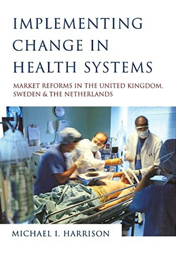 Implementing Change In Health Systems: Market Reforms In The United Kingdom, Sweden And The Netherlands-..