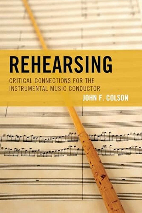 Rehearsing: Critical Connections For The Instrumental Music Conductor-..