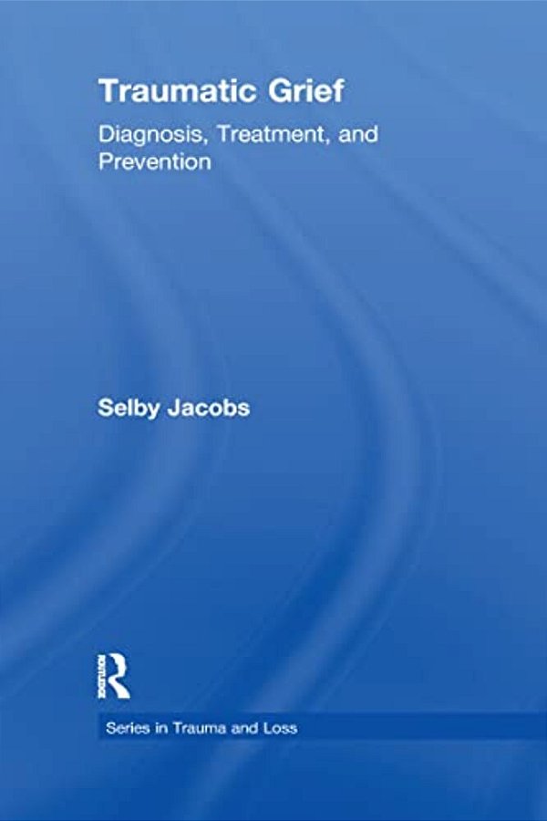 Traumatic Grief: Diagnosis, Treatment, And Prevention-..