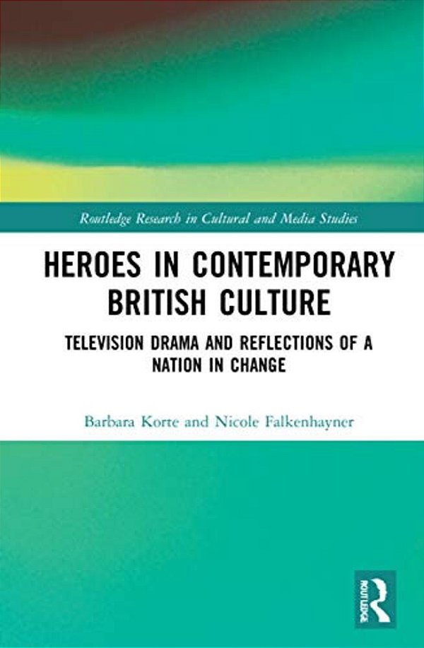 Heroes In Contemporary British Culture: Television Drama And Reflections Of A Nation In Change-..