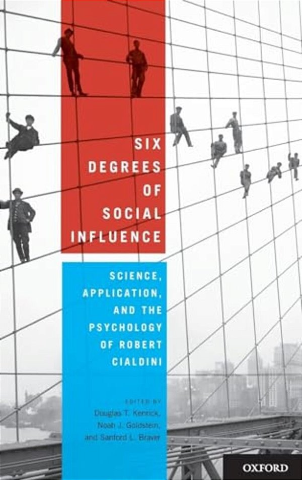 Six Degrees Of Social Influence: Science, Application, And The Psychology Of Robert Cialdini-..