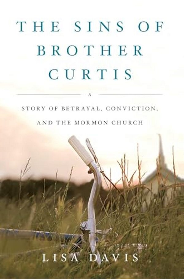 The Sins Of Brother Curtis: A Story Of Betrayal, Conviction, And The Mormon Church-..