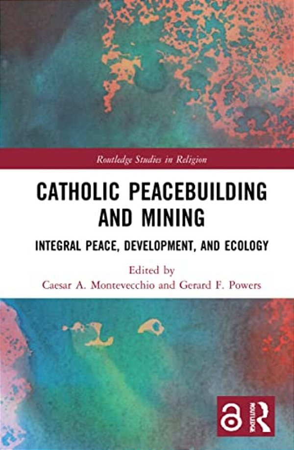 Catholic Peacebuilding And Mining: Integral Peace, Development, And Ecology-..