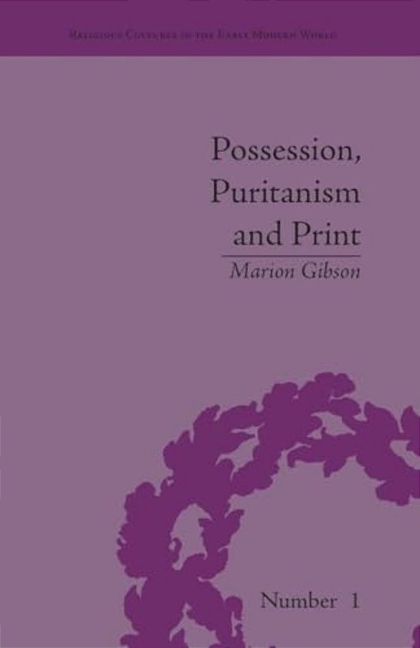 Possession, Puritanism And Print: Darrell, Harsnett, Shakespeare And The Elizabethan Exorcism Controversy-..
