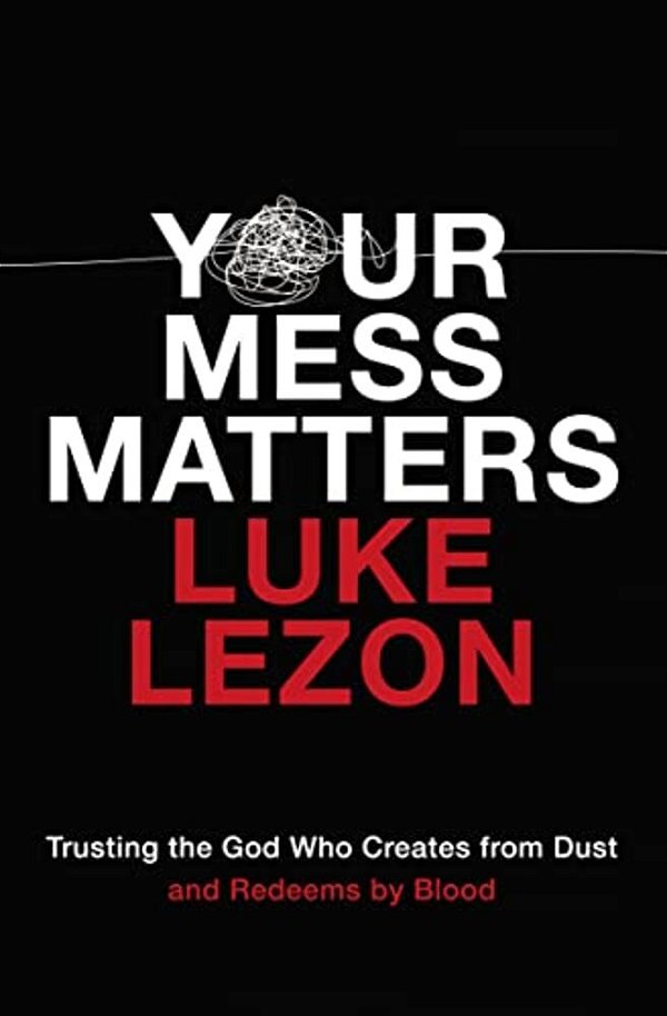 Your Mess Matters: Trusting The God Who Creates From Dust And Redeems By Blood-..