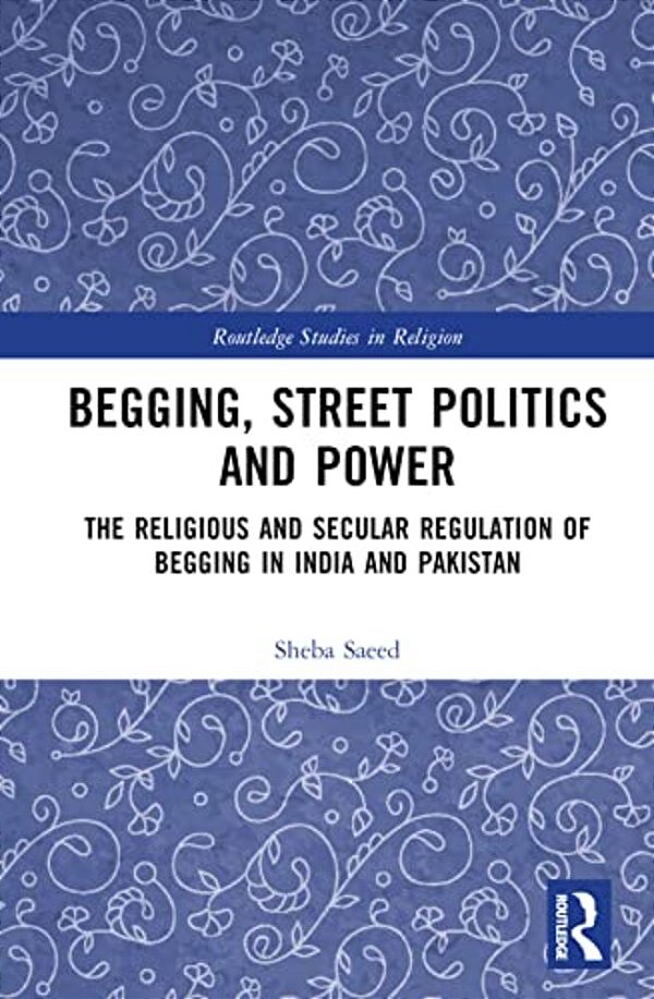 Begging, Street Politics And Power: The Religious And Secular Regulation Of Begging In India And Pakistan-..