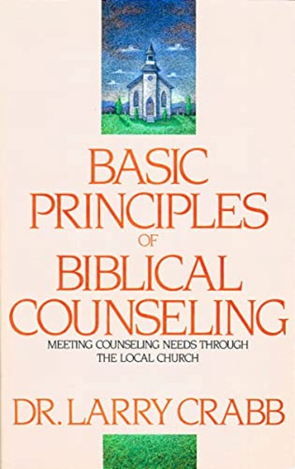 Basic Principles Of Biblical Counseling: Meeting Counseling Needs Through The Local Church-..