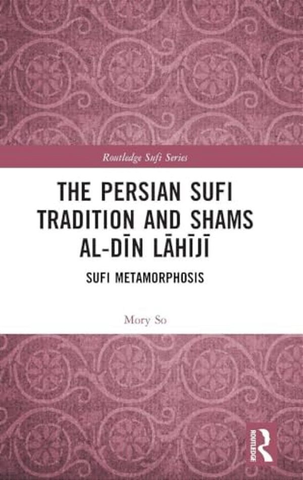 The Persian Sufi Tradition And Shams Al-Din Lahiji: Sufi Metamorphosis-..