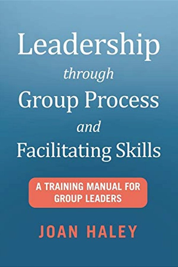 Leadership Through Group Process And Facilitating Skills: A Training Manual For Group Leaders-..