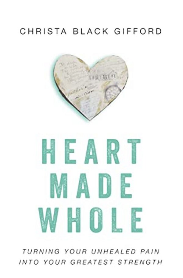 Heart Made Whole: Turning Your Unhealed Pain Into Your Greatest Strength-..
