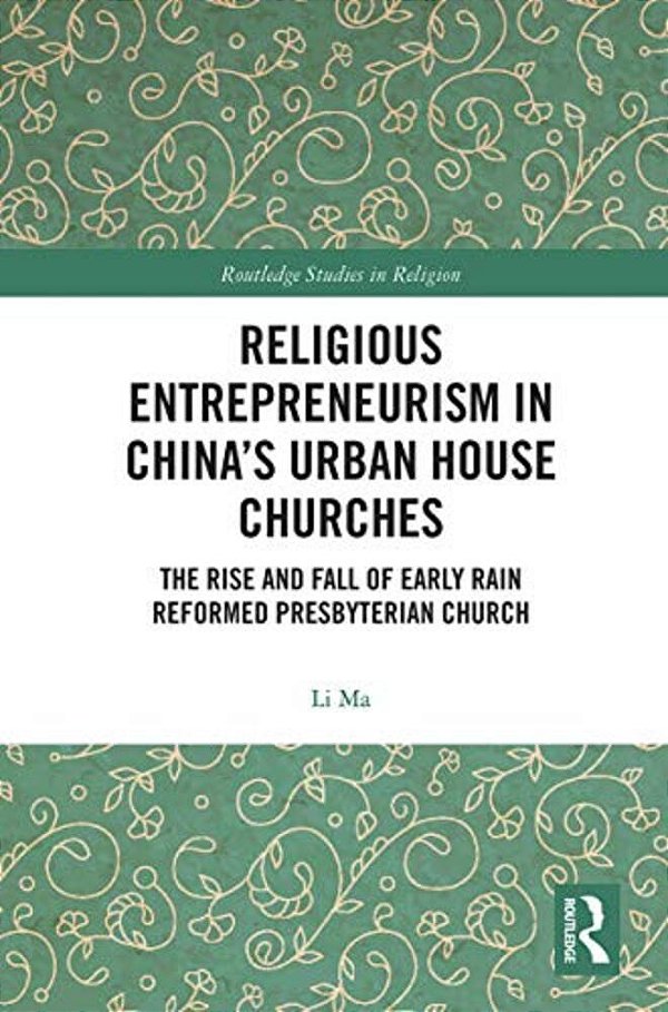 Religious Entrepreneurism In China's Urban House Churches: The Rise And Fall Of Early Rain Reformed Presbyterian Church-..