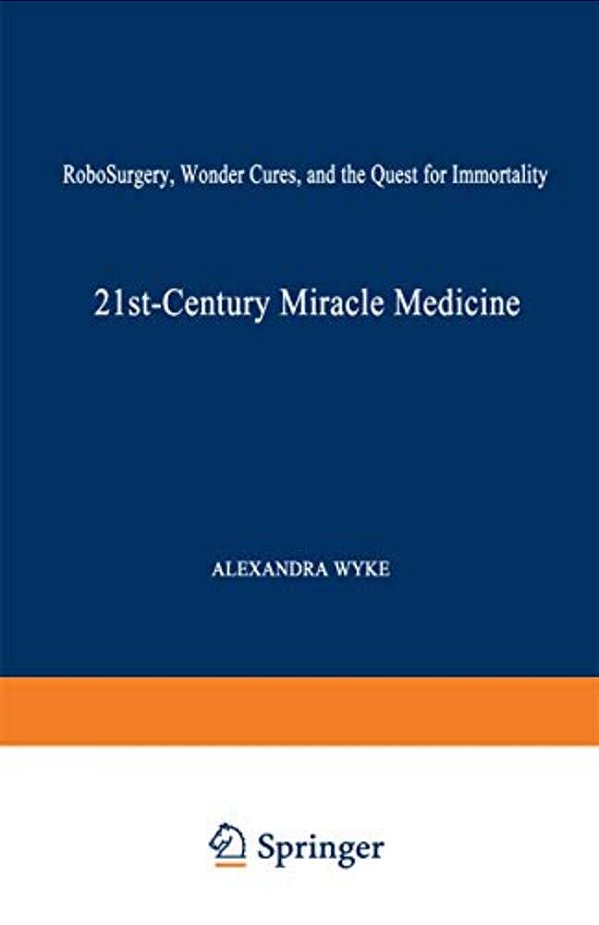 21St-Century Miracle Medicine: Robosurgery, Wonder Cures, And The Quest For Immortality-..