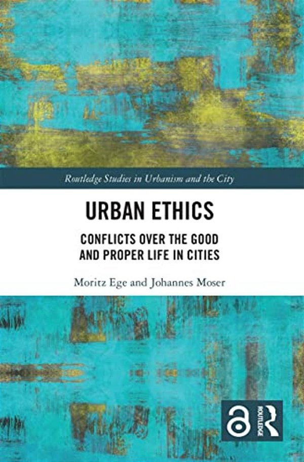 Urban Ethics: Conflicts Over The Good And Proper Life In Cities-..