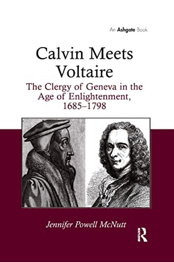 Calvin Meets Voltaire: The Clergy Of Geneva In The Age Of Enlightenment, 1685-1798-..