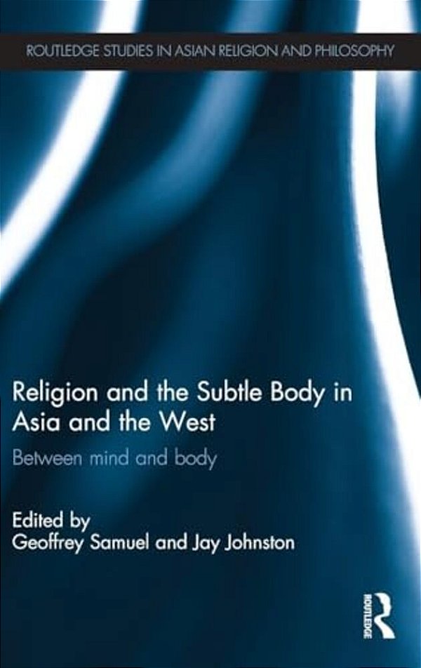 Religion And The Subtle Body In Asia And The West: Between Mind And Body-..