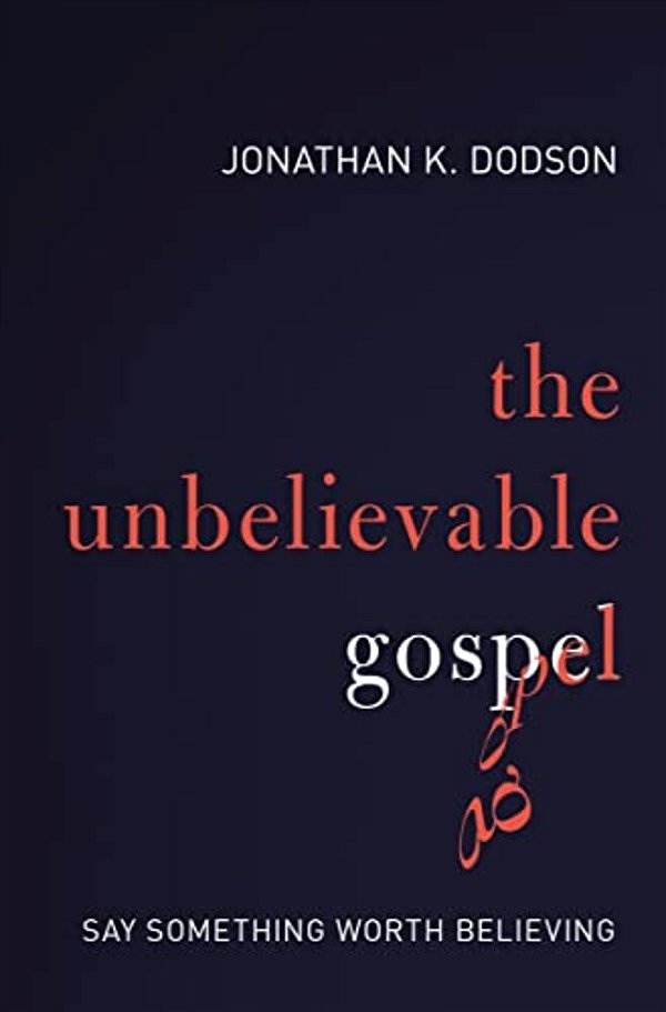 The Unbelievable Gospel: Say Something Worth Believing-..