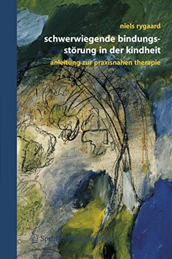 Schwerwiegende Bindungsstörung In Der Kindheit: Eine Anleitung Zur Praxisnahen Therapie-..