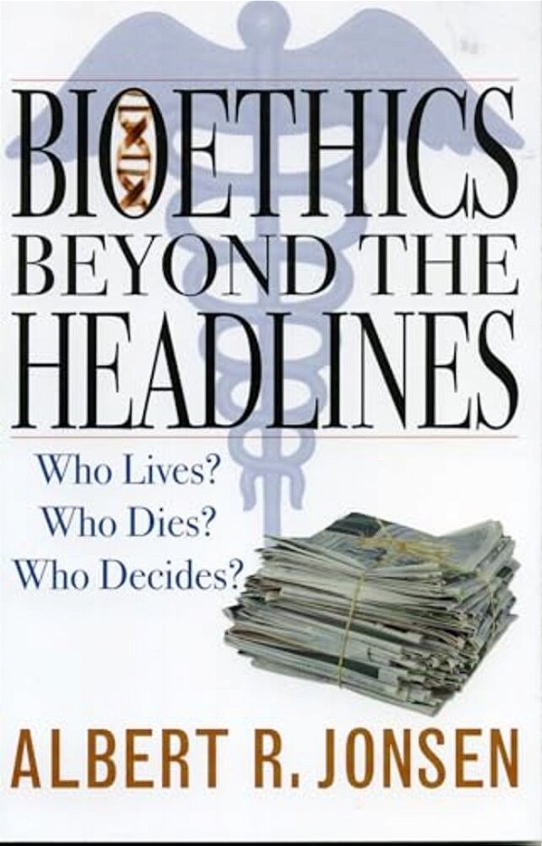 Bioethics Beyond The Headlines: Who Lives? Who Dies? Who Decides?-..