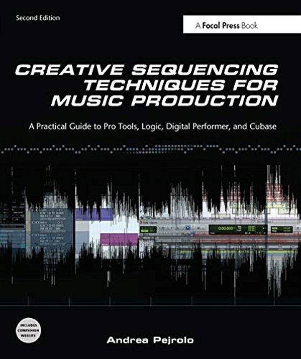 Creative Sequencing Techniques For Music Production: A Practical Guide To Pro Tools, Logic, Digital Performer, And Cubase-..